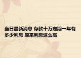 當日最新消息 存款十萬定期一年有多少利息 原來利息這么高