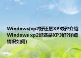 Windows(xp2好還是XP3好?介紹 Windows xp2好還是XP3好?詳細情況如何)