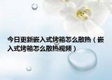 今日更新嵌入式烤箱怎么散熱（嵌入式烤箱怎么散熱視頻）