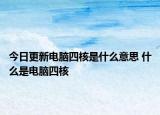 今日更新電腦四核是什么意思 什么是電腦四核