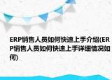 ERP銷售人員如何快速上手介紹(ERP銷售人員如何快速上手詳細(xì)情況如何)