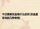 今日更新貧血有什么癥狀(貧血最忌諱的幾種食物)