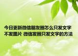 今日更新微信朋友圈怎么只發(fā)文字不發(fā)圖片 微信發(fā)圈只發(fā)文字的方法