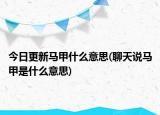 今日更新馬甲什么意思(聊天說(shuō)馬甲是什么意思)