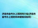 濟(jì)南市自考辦上班時(shí)間介紹(濟(jì)南市自考辦上班時(shí)間詳細(xì)情況如何)