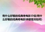 有什么好看的經(jīng)典老電影介紹(有什么好看的經(jīng)典老電影詳細(xì)情況如何)