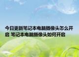 今日更新筆記本電腦攝像頭怎么開(kāi)啟 筆記本電腦攝像頭如何開(kāi)啟