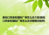 新街口到金輪國際廣場怎么走介紹(新街口到金輪國際廣場怎么走詳細(xì)情況如何)