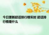 今日更新超話排行榜實時 超話排行榜是什么