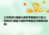 土耳其進(jìn)行曲是幾級的考級曲目介紹(土耳其進(jìn)行曲是幾級的考級曲目詳細(xì)情況如何)