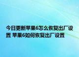 今日更新蘋(píng)果6怎么恢復(fù)出廠設(shè)置 蘋(píng)果6如何恢復(fù)出廠設(shè)置