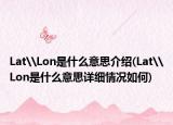Lat\Lon是什么意思介紹(Lat\Lon是什么意思詳細(xì)情況如何)