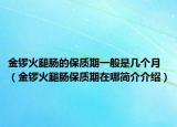 金鑼火腿腸的保質(zhì)期一般是幾個(gè)月（金鑼火腿腸保質(zhì)期在哪簡介介紹）