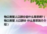 物以類聚人以群分是什么意思啊?（物以類聚 人以群分 什么意思簡介介紹）