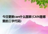 今日更新can什么國家(CAN是哪里的三字代碼)