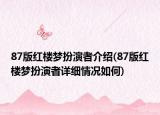 87版紅樓夢(mèng)扮演者介紹(87版紅樓夢(mèng)扮演者詳細(xì)情況如何)