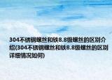 304不銹鋼螺絲和鐵8.8級螺絲的區(qū)別介紹(304不銹鋼螺絲和鐵8.8級螺絲的區(qū)別詳細情況如何)