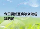 今日更新豆腐怎么做成減肥餐