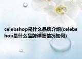 celebshop是什么品牌介紹(celebshop是什么品牌詳細(xì)情況如何)