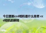 今日更新ccd相機(jī)是什么意思 ccd相機(jī)的解釋