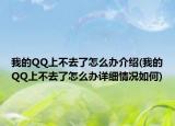 我的QQ上不去了怎么辦介紹(我的QQ上不去了怎么辦詳細(xì)情況如何)