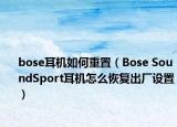 bose耳機如何重置（Bose SoundSport耳機怎么恢復出廠設(shè)置）