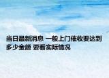 當日最新消息 一般上門催收要達到多少金額 要看實際情況