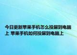 今日更新蘋(píng)果手機(jī)怎么投屏到電腦上 蘋(píng)果手機(jī)如何投屏到電腦上