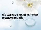 電子設(shè)備回收平臺(tái)介紹(電子設(shè)備回收平臺(tái)詳細(xì)情況如何)
