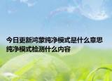 今日更新鴻蒙純凈模式是什么意思 純凈模式檢測(cè)什么內(nèi)容