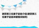 謝賢第三任妻子是誰(shuí)介紹(謝賢第三任妻子是誰(shuí)詳細(xì)情況如何)