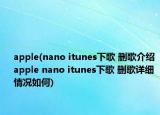 apple(nano itunes下歌 刪歌介紹 apple nano itunes下歌 刪歌詳細(xì)情況如何)