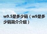 w9.5是多少碼（w9是多少碼簡(jiǎn)介介紹）