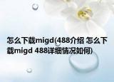 怎么下載migd(488介紹 怎么下載migd 488詳細(xì)情況如何)