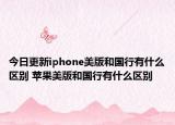 今日更新iphone美版和國行有什么區(qū)別 蘋果美版和國行有什么區(qū)別