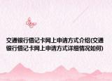 交通銀行借記卡網(wǎng)上申請方式介紹(交通銀行借記卡網(wǎng)上申請方式詳細(xì)情況如何)