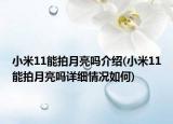 小米11能拍月亮嗎介紹(小米11能拍月亮嗎詳細(xì)情況如何)