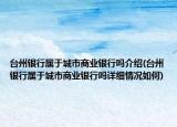 臺州銀行屬于城市商業(yè)銀行嗎介紹(臺州銀行屬于城市商業(yè)銀行嗎詳細(xì)情況如何)