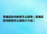 普通裝扮兌換券怎么獲得（普通裝扮兌換券怎么用簡(jiǎn)介介紹）
