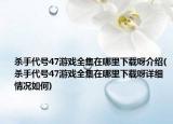 殺手代號47游戲全集在哪里下載呀介紹(殺手代號47游戲全集在哪里下載呀詳細情況如何)