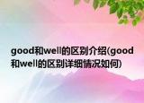 good和well的區(qū)別介紹(good和well的區(qū)別詳細情況如何)