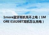 1more藍牙耳機充不上電（1MORE E1020BT耳機怎么充電）