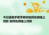 今日更新手把手教你如何在微信上貸款 如何在微信上貸款