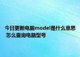 今日更新電腦model是什么意思 怎么查詢電腦型號(hào)