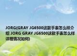 JORG(GRAY JG6500這款手表怎么樣介紹 JORG GRAY JG6500這款手表怎么樣詳細(xì)情況如何)