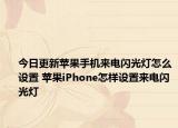 今日更新蘋果手機來電閃光燈怎么設置 蘋果iPhone怎樣設置來電閃光燈