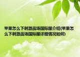 蘋果怎么下刺激戰(zhàn)場國際服介紹(蘋果怎么下刺激戰(zhàn)場國際服詳細(xì)情況如何)