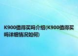 K900值得買嗎介紹(K900值得買嗎詳細(xì)情況如何)