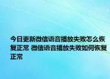 今日更新微信語音播放失敗怎么恢復(fù)正常 微信語音播放失敗如何恢復(fù)正常