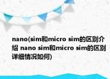 nano(sim和micro sim的區(qū)別介紹 nano sim和micro sim的區(qū)別詳細(xì)情況如何)